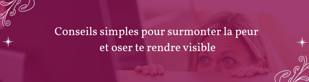 Conseils simples pour surmonter la peur et oser te rendre visible